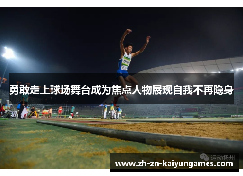 勇敢走上球场舞台成为焦点人物展现自我不再隐身