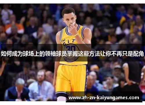 如何成为球场上的领袖球员掌握这些方法让你不再只是配角