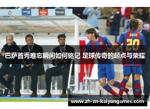 巴萨首秀难忘瞬间如何铭记 足球传奇的起点与荣耀