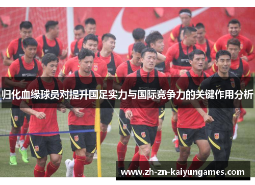 归化血缘球员对提升国足实力与国际竞争力的关键作用分析
