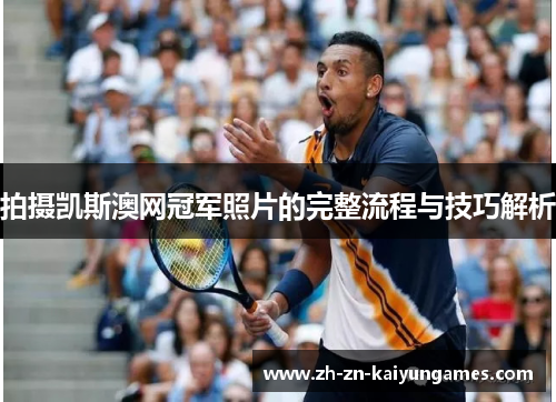 拍摄凯斯澳网冠军照片的完整流程与技巧解析