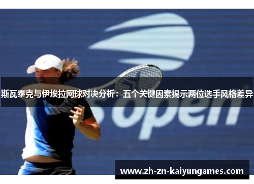 斯瓦泰克与伊埃拉网球对决分析：五个关键因素揭示两位选手风格差异