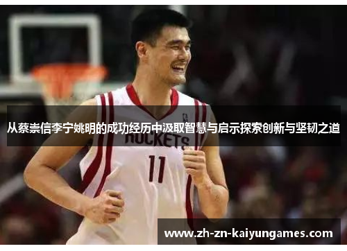 从蔡崇信李宁姚明的成功经历中汲取智慧与启示探索创新与坚韧之道