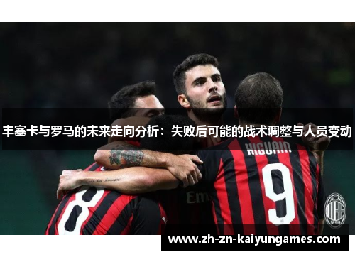 丰塞卡与罗马的未来走向分析：失败后可能的战术调整与人员变动