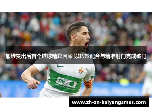 加维复出后首个进球精彩回顾 以巧妙配合与精准射门完成破门