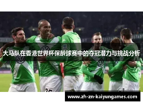 大马队在香港世界杯保龄球赛中的夺冠潜力与挑战分析