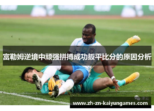 富勒姆逆境中顽强拼搏成功扳平比分的原因分析