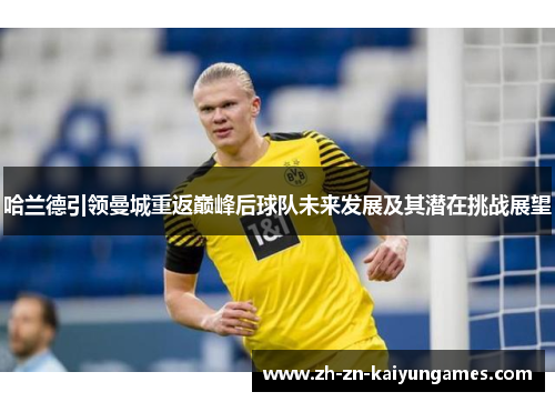 哈兰德引领曼城重返巅峰后球队未来发展及其潜在挑战展望