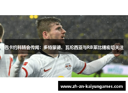 巴卡约科转会传闻：多特蒙德、瓦伦西亚与RB莱比锡密切关注