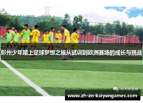 彭州少年踏上足球梦想之旅从试训到欧洲赛场的成长与挑战