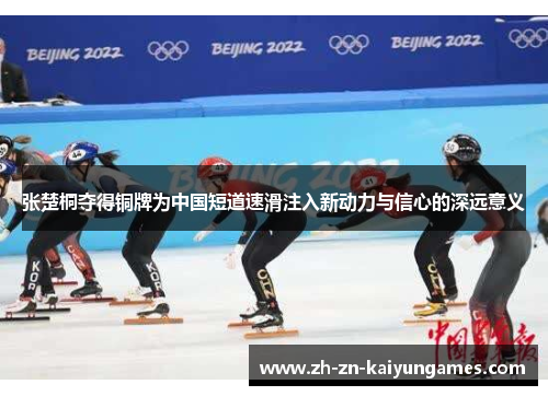 张楚桐夺得铜牌为中国短道速滑注入新动力与信心的深远意义
