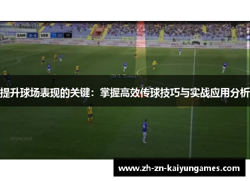 提升球场表现的关键：掌握高效传球技巧与实战应用分析