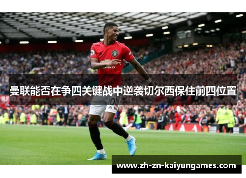 曼联能否在争四关键战中逆袭切尔西保住前四位置