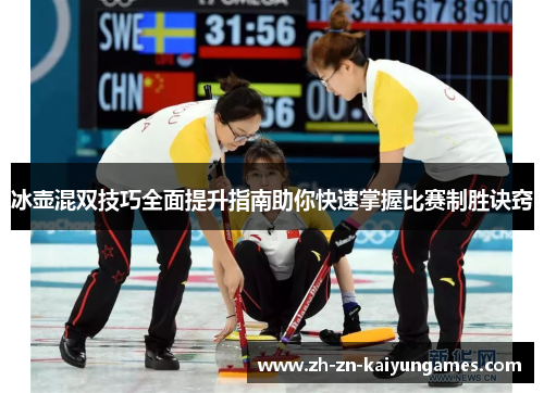 冰壶混双技巧全面提升指南助你快速掌握比赛制胜诀窍
