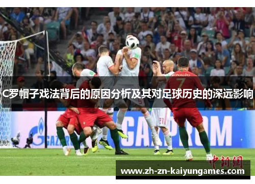 C罗帽子戏法背后的原因分析及其对足球历史的深远影响