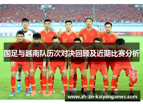 国足与越南队历次对决回顾及近期比赛分析