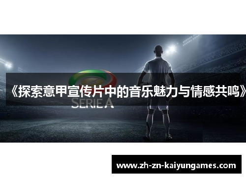 《探索意甲宣传片中的音乐魅力与情感共鸣》