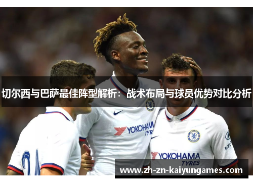 切尔西与巴萨最佳阵型解析：战术布局与球员优势对比分析