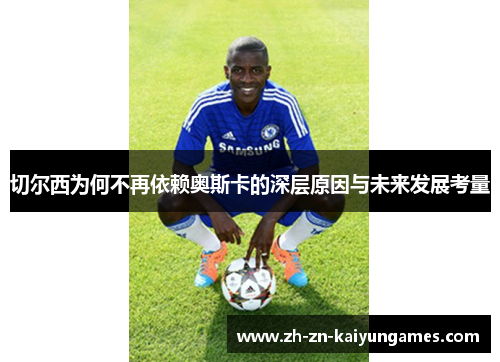 切尔西为何不再依赖奥斯卡的深层原因与未来发展考量