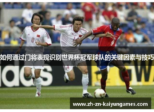 如何通过门将表现识别世界杯冠军球队的关键因素与技巧