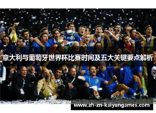 意大利与葡萄牙世界杯比赛时间及五大关键要点解析