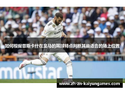 如何根据普斯卡什在皇马的踢球特点判断其最适合的场上位置