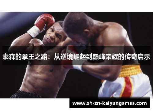 泰森的拳王之路：从逆境崛起到巅峰荣耀的传奇启示