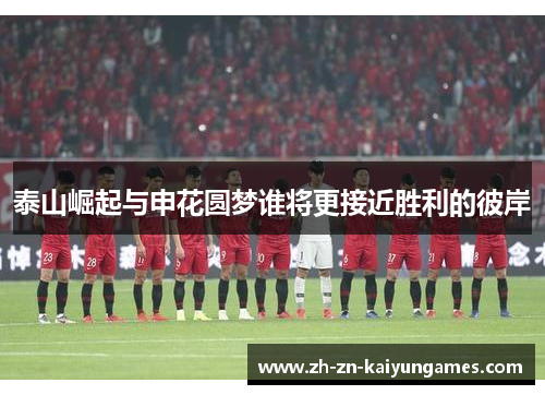 泰山崛起与申花圆梦谁将更接近胜利的彼岸