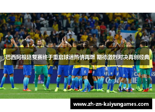 巴西阿根廷复赛终于重启球迷热情再燃 期待激烈对决再创经典
