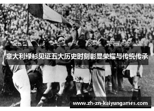 意大利绿衫见证五大历史时刻彰显荣耀与传统传承