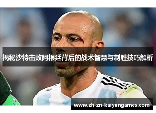 揭秘沙特击败阿根廷背后的战术智慧与制胜技巧解析