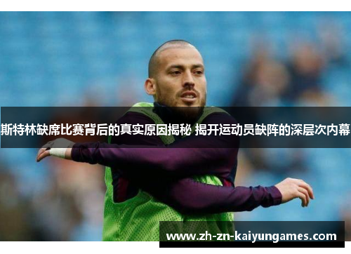 斯特林缺席比赛背后的真实原因揭秘 揭开运动员缺阵的深层次内幕