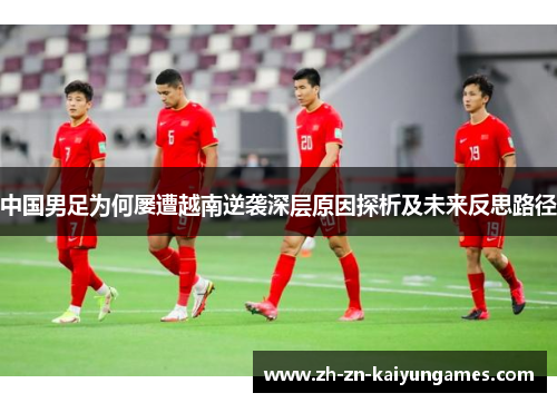 中国男足为何屡遭越南逆袭深层原因探析及未来反思路径