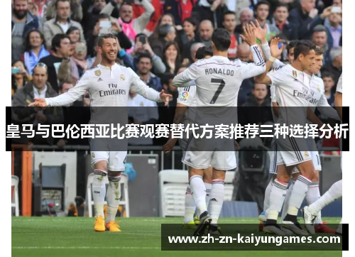 皇马与巴伦西亚比赛观赛替代方案推荐三种选择分析