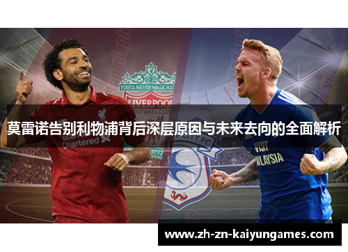 莫雷诺告别利物浦背后深层原因与未来去向的全面解析
