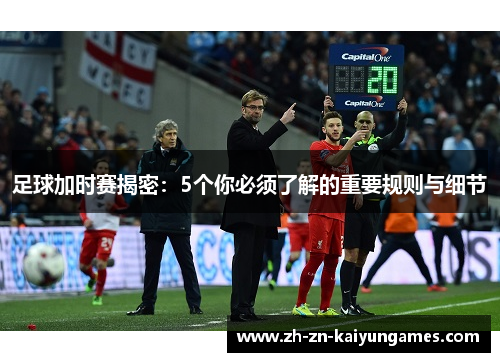 足球加时赛揭密：5个你必须了解的重要规则与细节