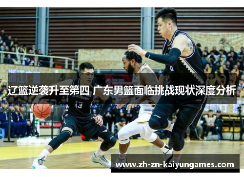 辽篮逆袭升至第四 广东男篮面临挑战现状深度分析
