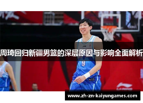 周琦回归新疆男篮的深层原因与影响全面解析