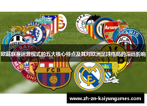欧超联赛运营模式的五大核心特点及其对欧洲足球格局的深远影响