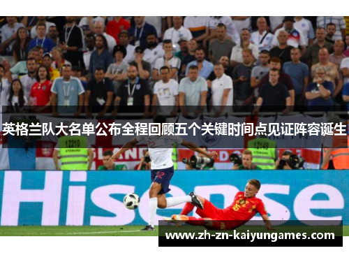 英格兰队大名单公布全程回顾五个关键时间点见证阵容诞生