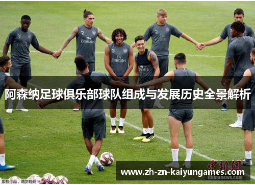 阿森纳足球俱乐部球队组成与发展历史全景解析