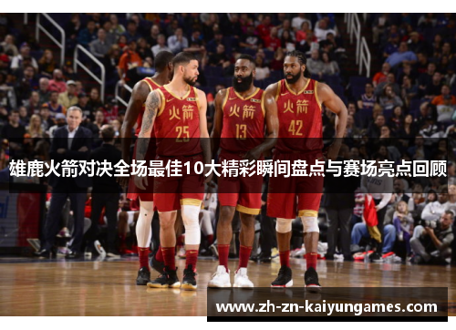 雄鹿火箭对决全场最佳10大精彩瞬间盘点与赛场亮点回顾