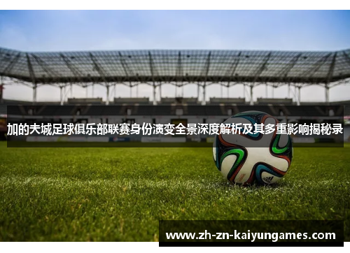 加的夫城足球俱乐部联赛身份演变全景深度解析及其多重影响揭秘录