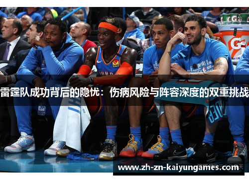 雷霆队成功背后的隐忧：伤病风险与阵容深度的双重挑战