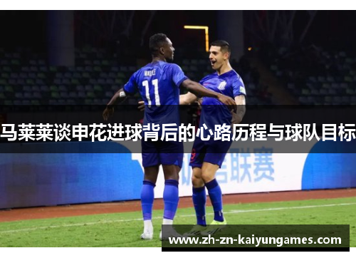 马莱莱谈申花进球背后的心路历程与球队目标