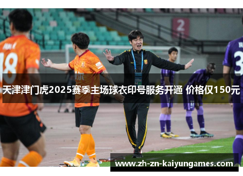 天津津门虎2025赛季主场球衣印号服务开通 价格仅150元