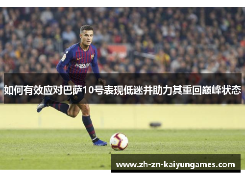 如何有效应对巴萨10号表现低迷并助力其重回巅峰状态