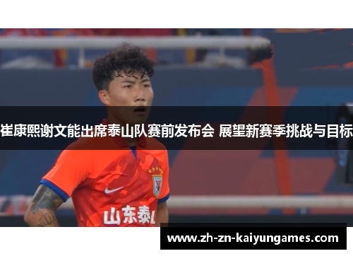 崔康熙谢文能出席泰山队赛前发布会 展望新赛季挑战与目标