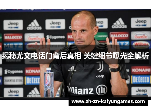揭秘尤文电话门背后真相 关键细节曝光全解析 揭秘尤文电话门背后真相 关键细节曝光全解析