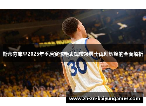 斯蒂芬库里2025年季后赛惊艳表现带领勇士再创辉煌的全面解析